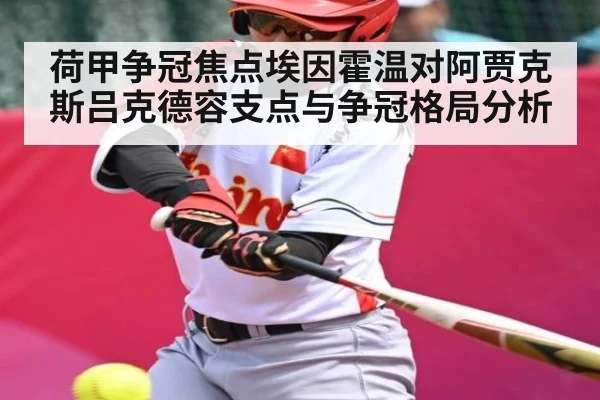 荷甲争冠焦点埃因霍温对阿贾克斯吕克德容支点与争冠格局分析