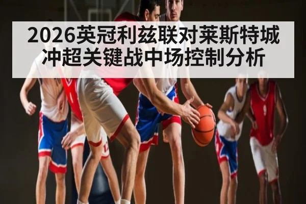2026英冠利兹联对莱斯特城冲超关键战中场控制分析