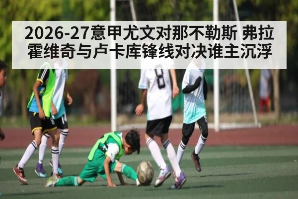 2026-27意甲尤文对那不勒斯 弗拉霍维奇与卢卡库锋线对决谁主沉浮