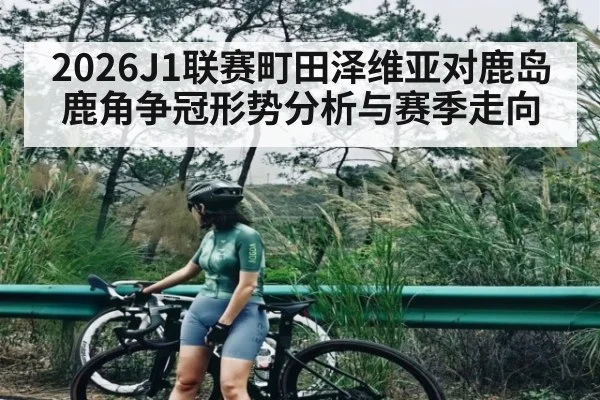 2026J1联赛町田泽维亚对鹿岛鹿角争冠形势分析与赛季走向
